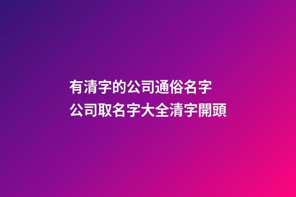 有清字的公司通俗名字 公司取名字大全清字開頭-第1張-公司起名-玄機派